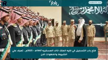 فتح باب التسجيل في كلية الملك خالد العسكرية 1447هـ – 2025م.. تعرف على الشروط والخطوات الآن